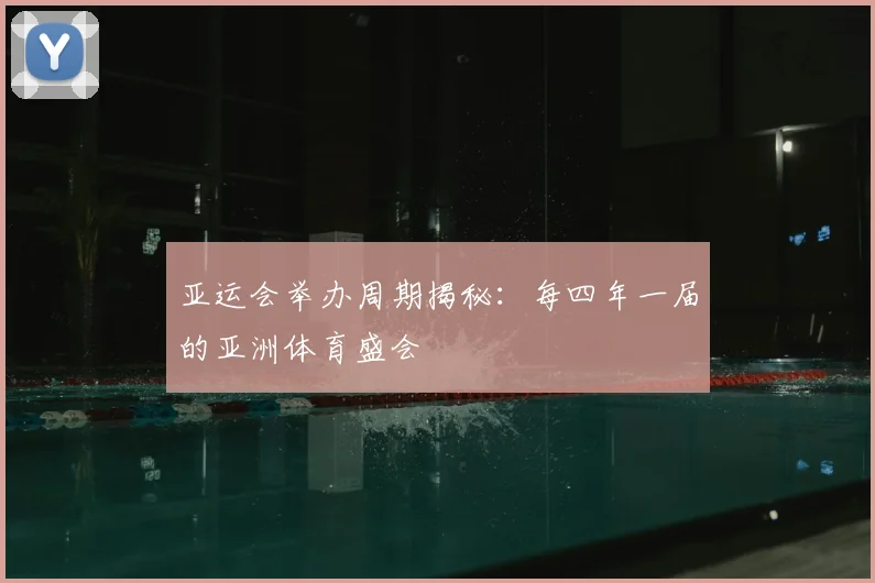 亚运会举办周期揭秘：每四年一届的亚洲体育盛会