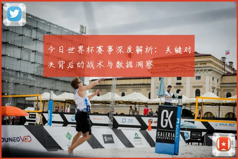 今日世界杯赛事深度解析：关键对决背后的战术与数据洞察