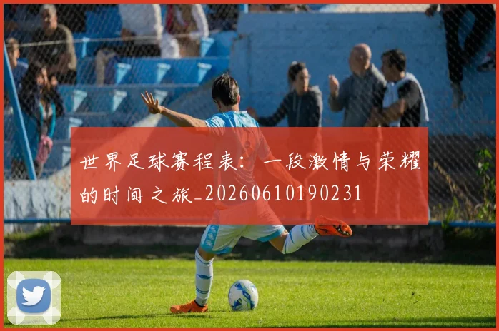 世界足球赛程表：一段激情与荣耀的时间之旅_20260610190231