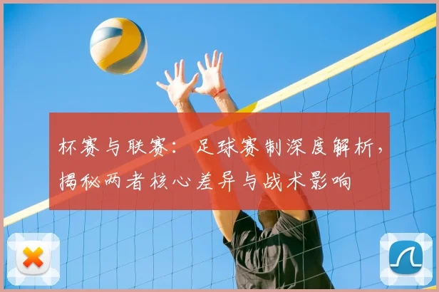 杯赛与联赛：足球赛制深度解析，揭秘两者核心差异与战术影响