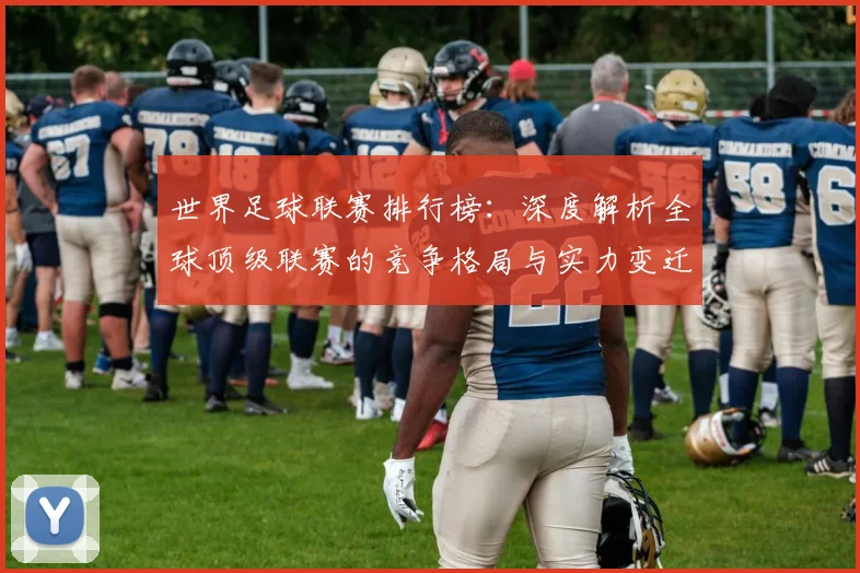 世界足球联赛排行榜：深度解析全球顶级联赛的竞争格局与实力变迁