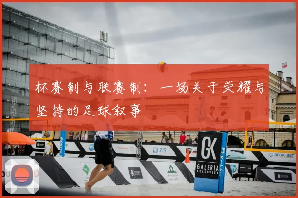 杯赛制与联赛制：一场关于荣耀与坚持的足球叙事