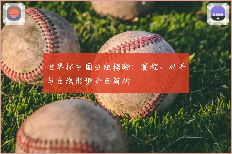 世界杯中国分组揭晓：赛程、对手与出线形势全面解析
