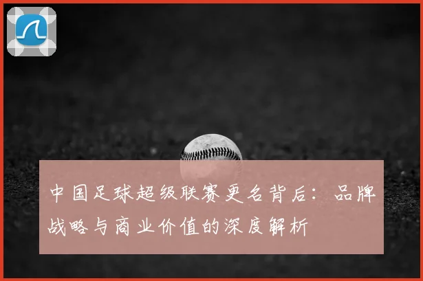 中国足球超级联赛更名背后:品牌战略与商业价值的深度解析