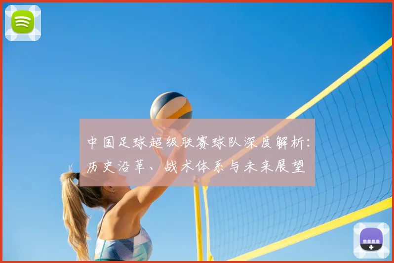 中国足球超级联赛球队深度解析：历史沿革、战术体系与未来展望