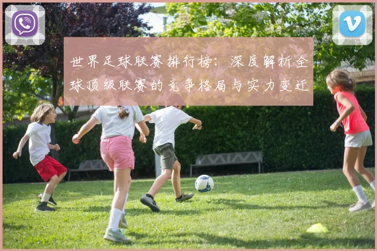 世界足球联赛排行榜：深度解析全球顶级联赛的竞争格局与实力变迁