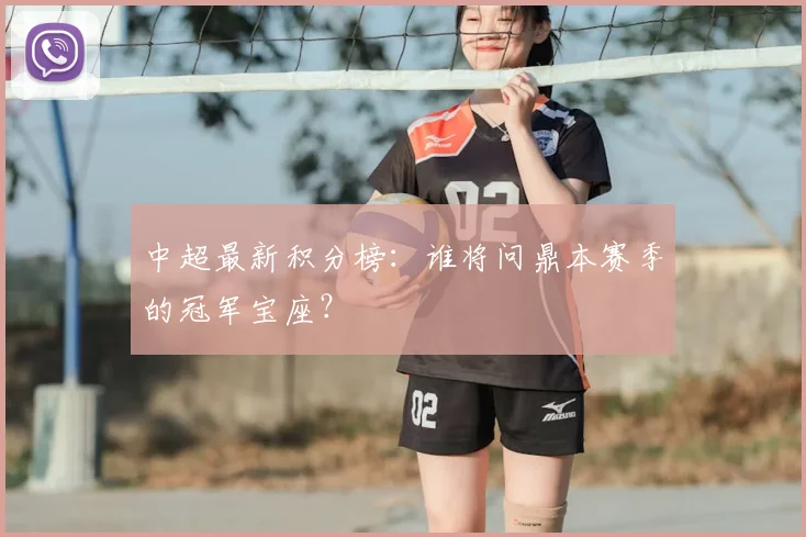 中超最新积分榜：谁将问鼎本赛季的冠军宝座？