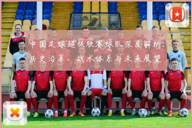 中国足球超级联赛球队深度解析：历史沿革、战术体系与未来展望