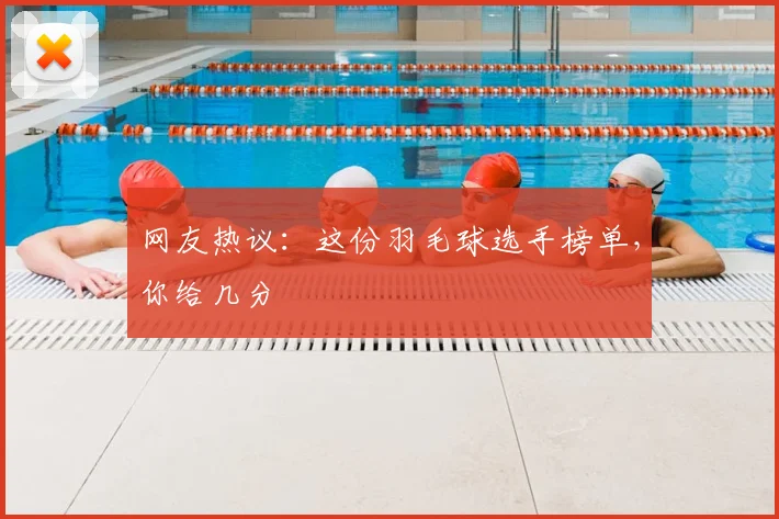 网友热议：这份羽毛球选手榜单，你给几分