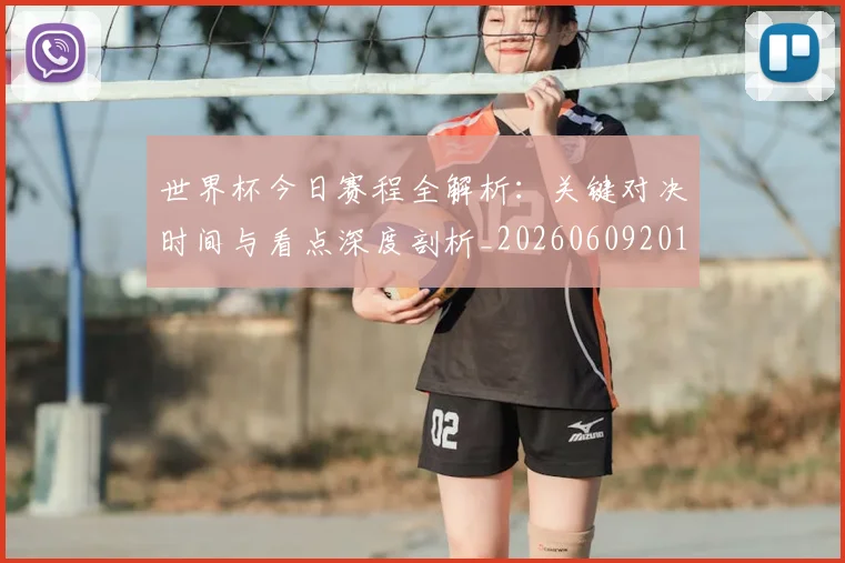 世界杯今日赛程全解析：关键对决时间与看点深度剖析_20260609201300