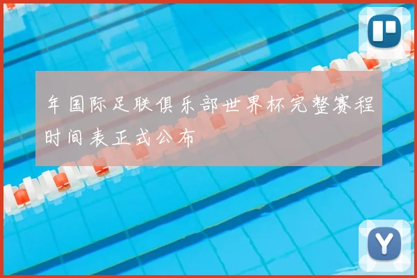 年国际足联俱乐部世界杯完整赛程时间表正式公布