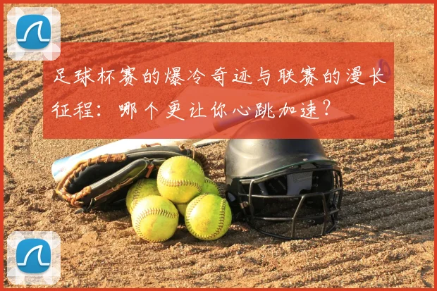 足球杯赛的爆冷奇迹与联赛的漫长征程:哪个更让你心跳加速?